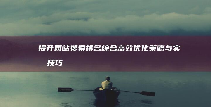 提升网站搜索排名：综合高效优化策略与实战技巧